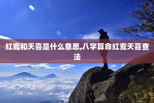 红鸾和天喜是什么意思,八字算命红鸾天喜查法