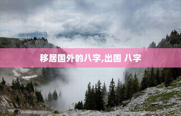 移居国外的八字,出国 八字