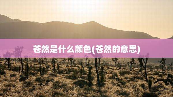 苍然是什么颜色(苍然的意思)