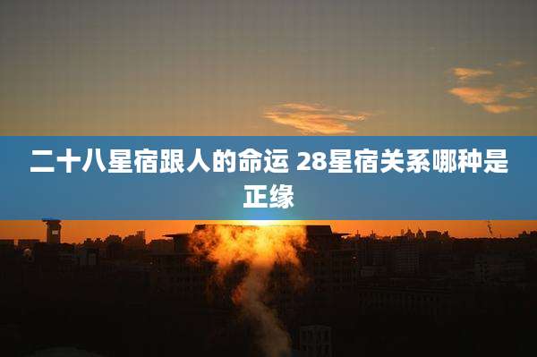 二十八星宿跟人的命运 28星宿关系哪种是正缘