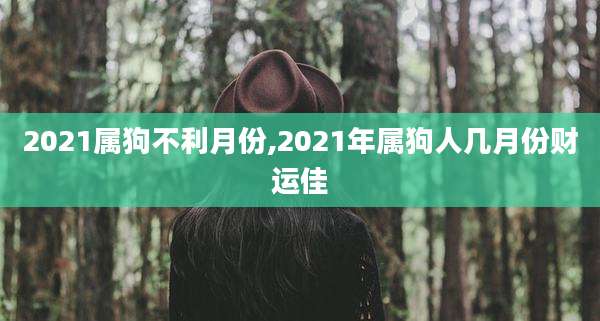 2021属狗不利月份,2021年属狗人几月份财运佳