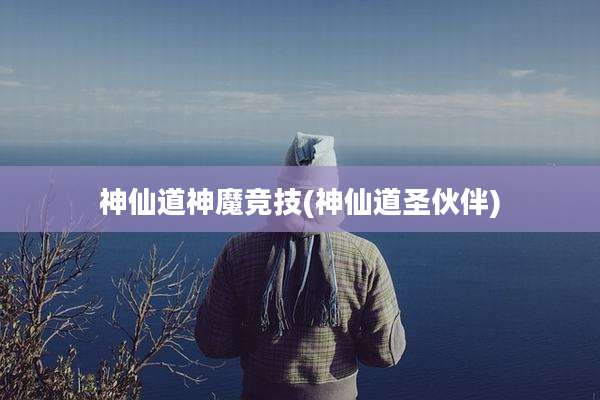 神仙道神魔竞技(神仙道圣伙伴)