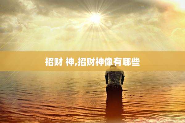 招财 神,招财神像有哪些