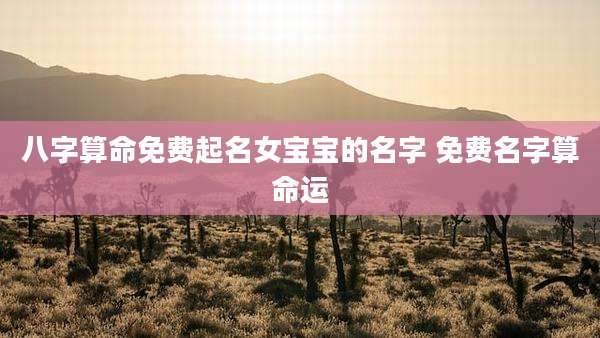 八字算命免费起名女宝宝的名字 免费名字算命运