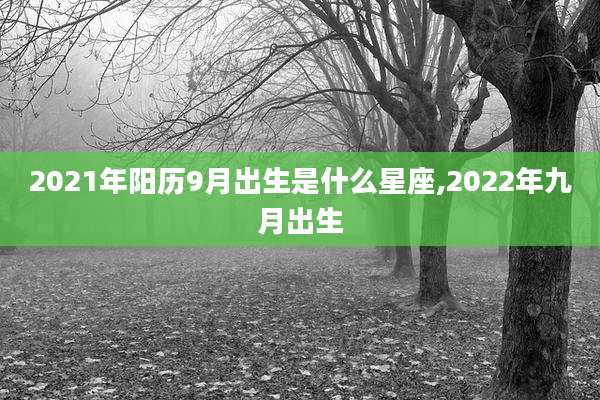 2021年阳历9月出生是什么星座,2022年九月出生