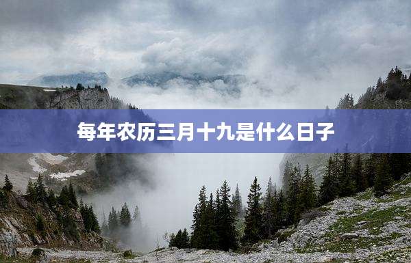 每年农历三月十九是什么日子