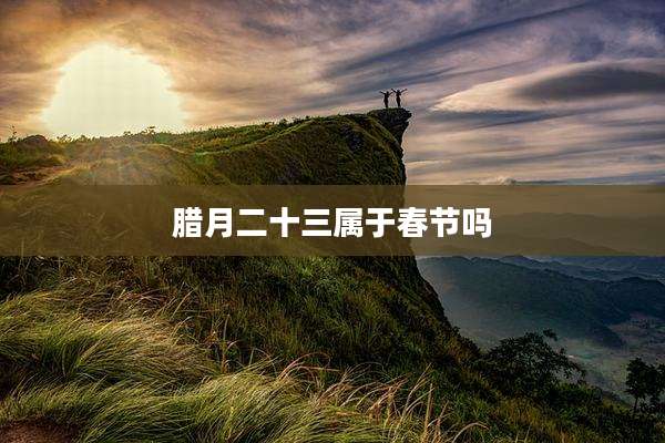 腊月二十三属于春节吗