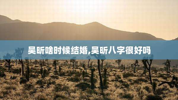 吴昕啥时候结婚,吴昕八字很好吗