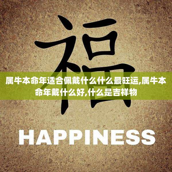 属牛本命年适合佩戴什么什么最旺运,属牛本命年戴什么好,什么是吉祥物