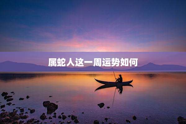 属蛇人这一周运势如何