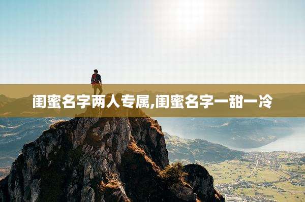 闺蜜名字两人专属,闺蜜名字一甜一冷