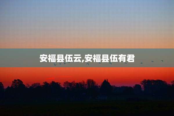 安福县伍云,安福县伍有君