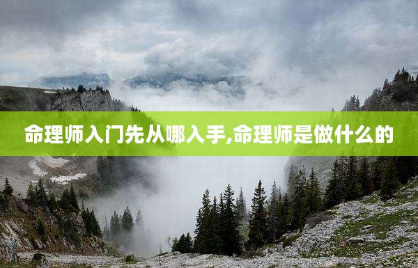 命理师入门先从哪入手,命理师是做什么的