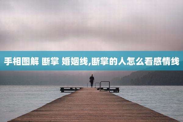 手相图解 断掌 婚姻线,断掌的人怎么看感情线