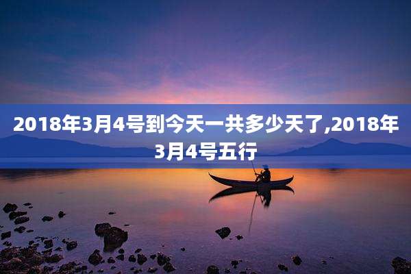 2018年3月4号到今天一共多少天了,2018年3月4号五行