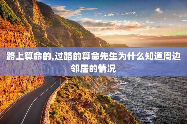 路上算命的,过路的算命先生为什么知道周边邻居的情况