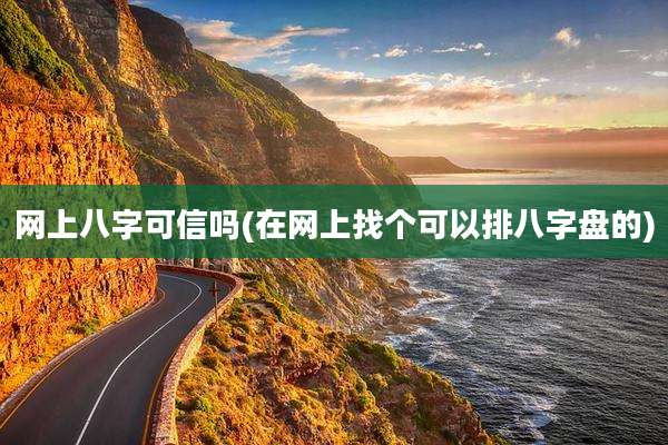 网上八字可信吗(在网上找个可以排八字盘的)