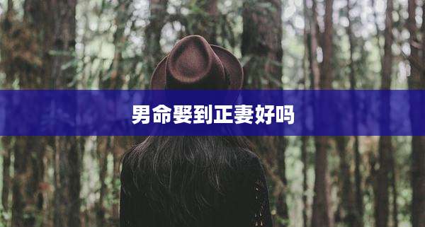 男命娶到正妻好吗