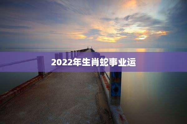 2022年生肖蛇事业运