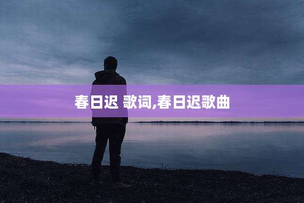春日迟 歌词,春日迟歌曲