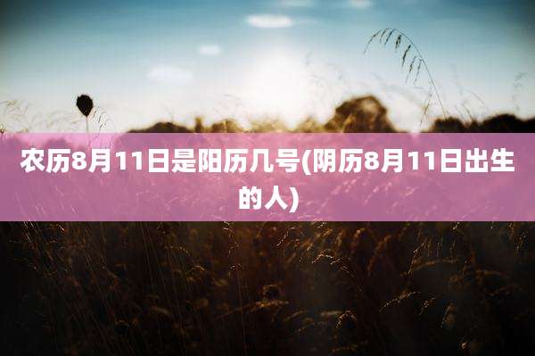农历8月11日是阳历几号(阴历8月11日出生的人)