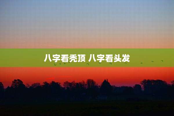 八字看秃顶 八字看头发