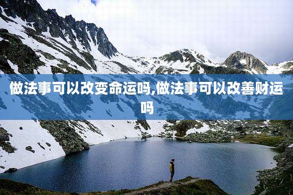 做法事可以改变命运吗,做法事可以改善财运吗