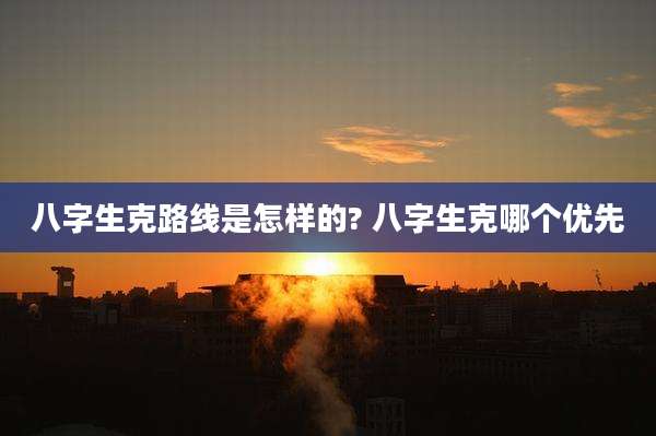 八字生克路线是怎样的? 八字生克哪个优先