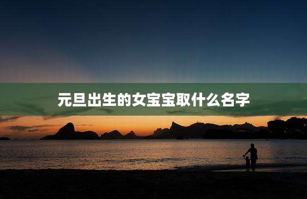 元旦出生的女宝宝取什么名字