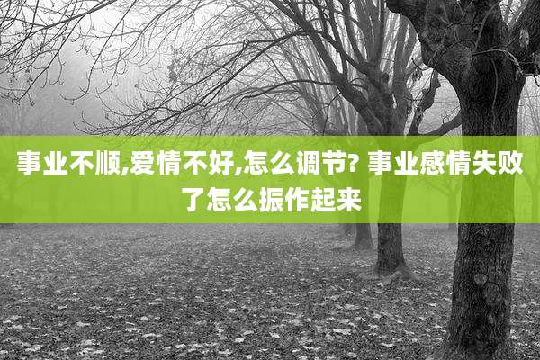 事业不顺,爱情不好,怎么调节? 事业感情失败了怎么振作起来