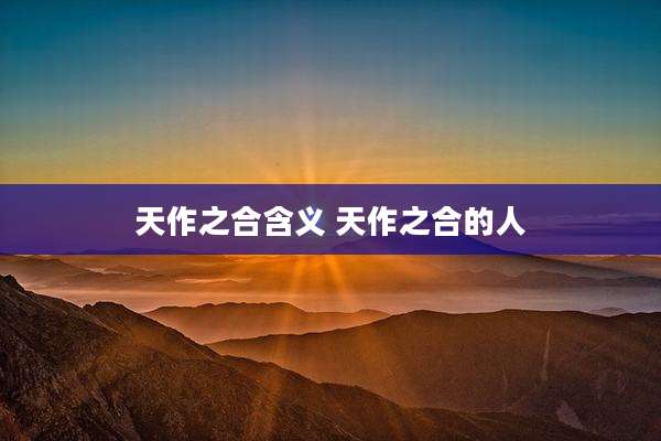 天作之合含义 天作之合的人
