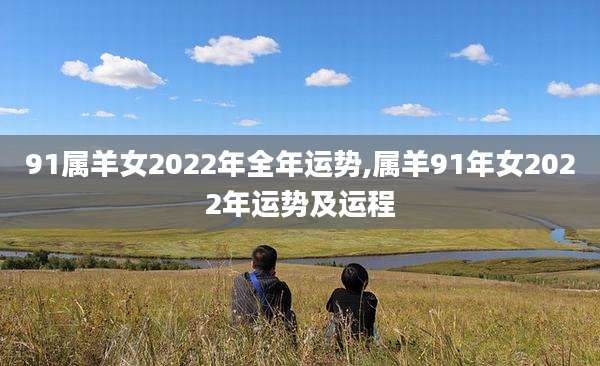 91属羊女2022年全年运势,属羊91年女2022年运势及运程