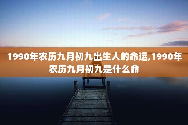 1990年农历九月初九出生人的命运,1990年农历九月初九是什么命