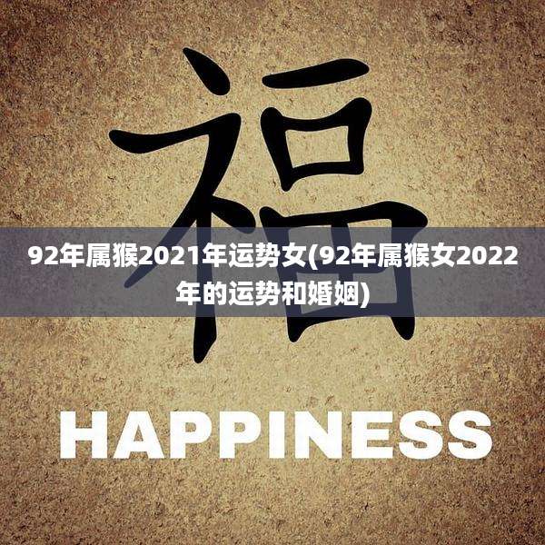 92年属猴2021年运势女(92年属猴女2022年的运势和婚姻)