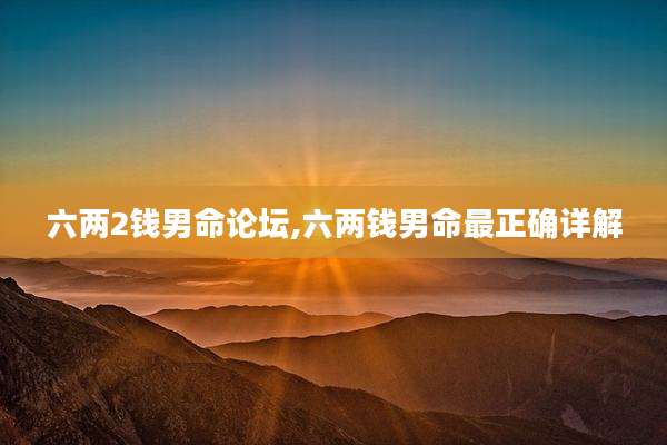 六两2钱男命论坛,六两钱男命最正确详解