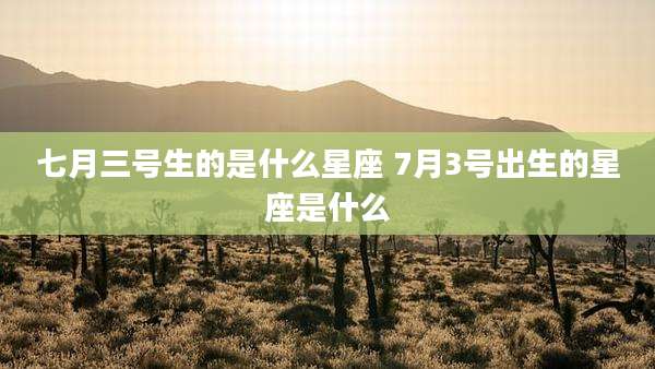 七月三号生的是什么星座 7月3号出生的星座是什么