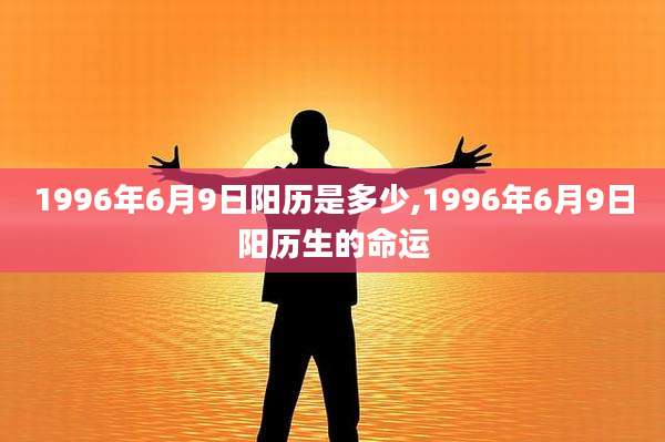 1996年6月9日阳历是多少,1996年6月9日阳历生的命运