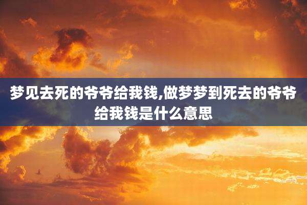 梦见去死的爷爷给我钱,做梦梦到死去的爷爷给我钱是什么意思