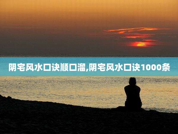 阴宅风水口诀顺口溜,阴宅风水口诀1000条