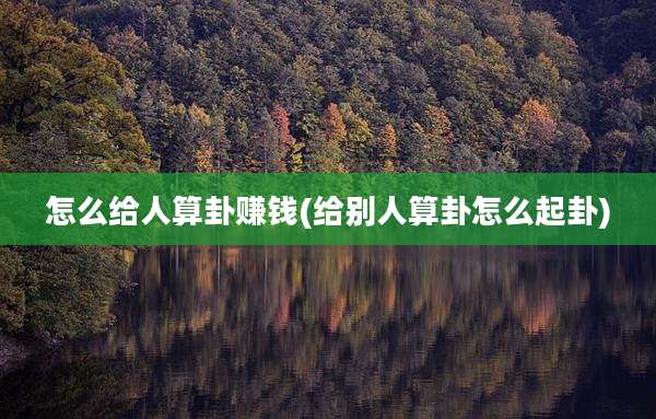 怎么给人算卦赚钱(给别人算卦怎么起卦)