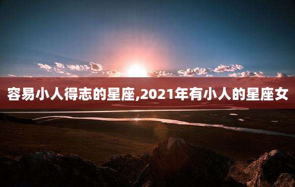 容易小人得志的星座,2021年有小人的星座女