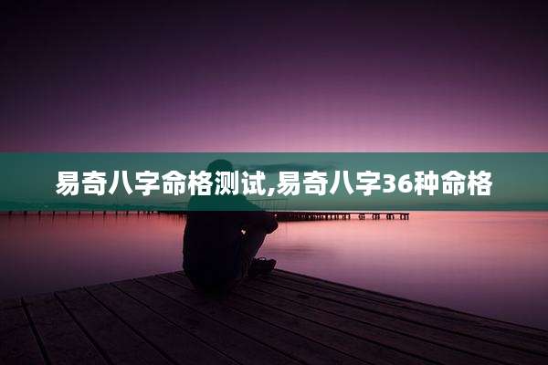 易奇八字命格测试,易奇八字36种命格