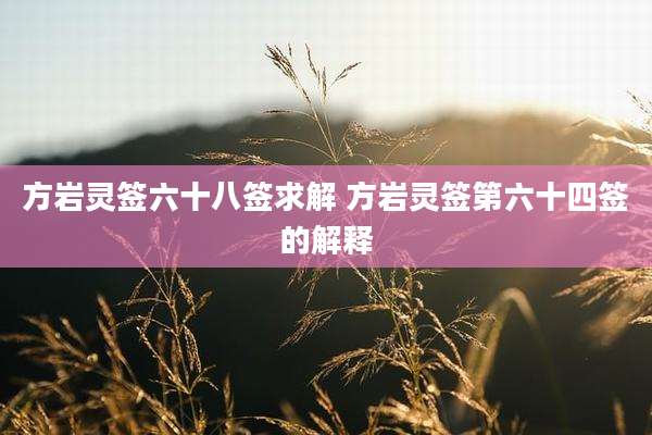 方岩灵签六十八签求解 方岩灵签第六十四签的解释