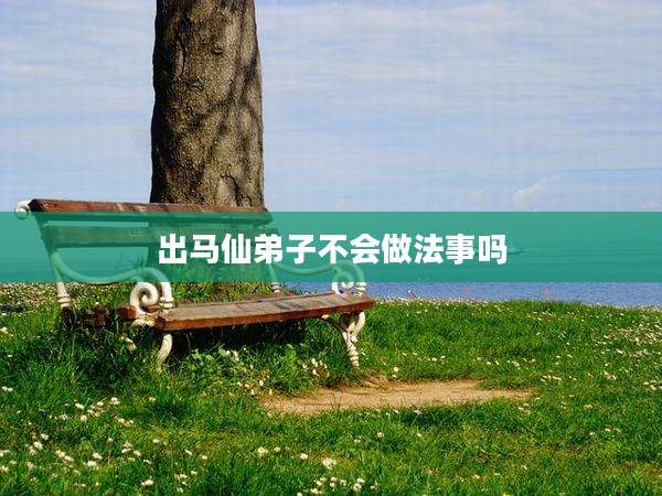 出马仙弟子不会做法事吗