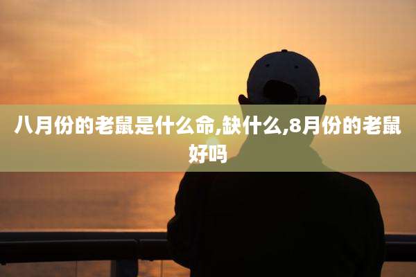 八月份的老鼠是什么命,缺什么,8月份的老鼠好吗