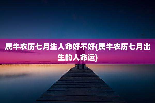 属牛农历七月生人命好不好(属牛农历七月出生的人命运)