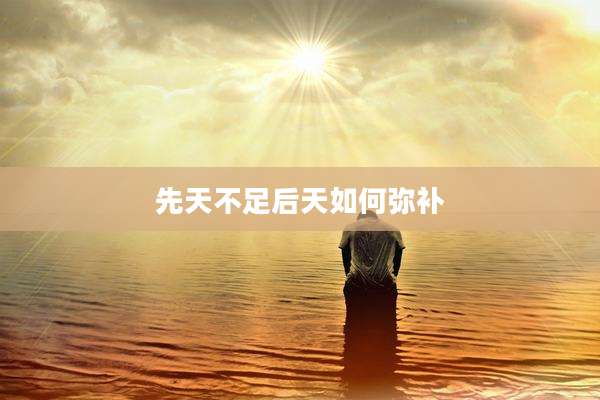 先天不足后天如何弥补