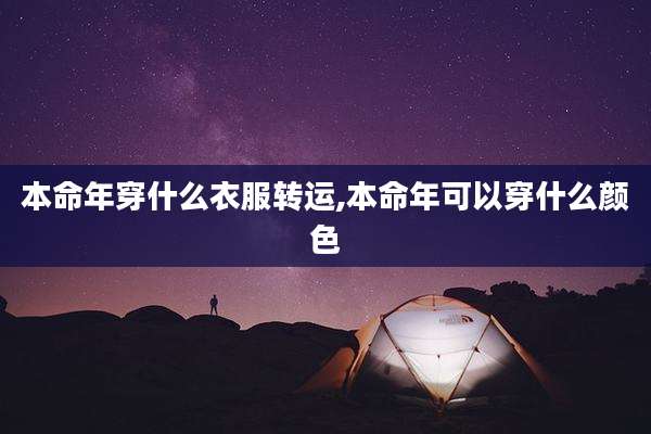 本命年穿什么衣服转运,本命年可以穿什么颜色