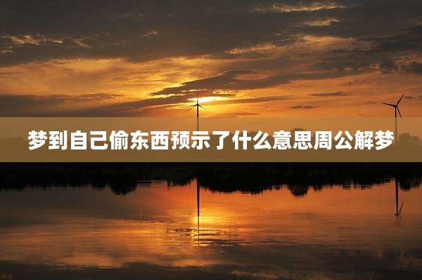 梦到自己偷东西预示了什么意思周公解梦