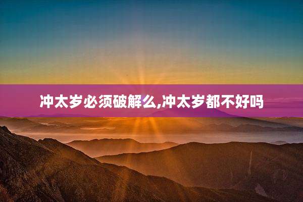 冲太岁必须破解么,冲太岁都不好吗